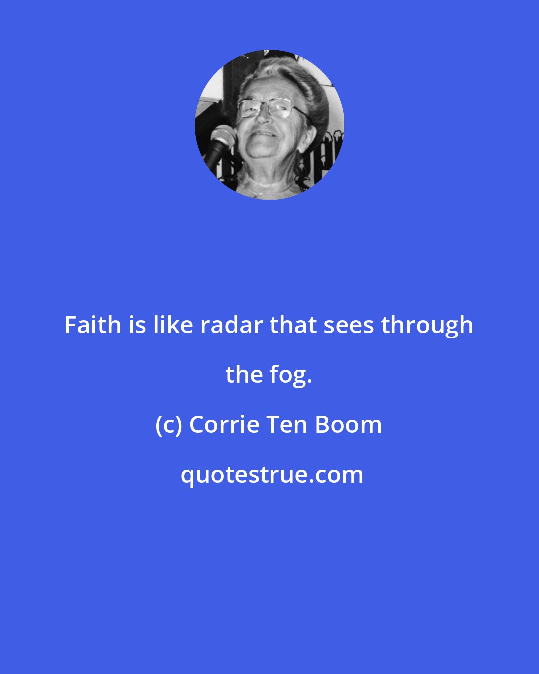 Corrie Ten Boom: Faith is like radar that sees through the fog.
