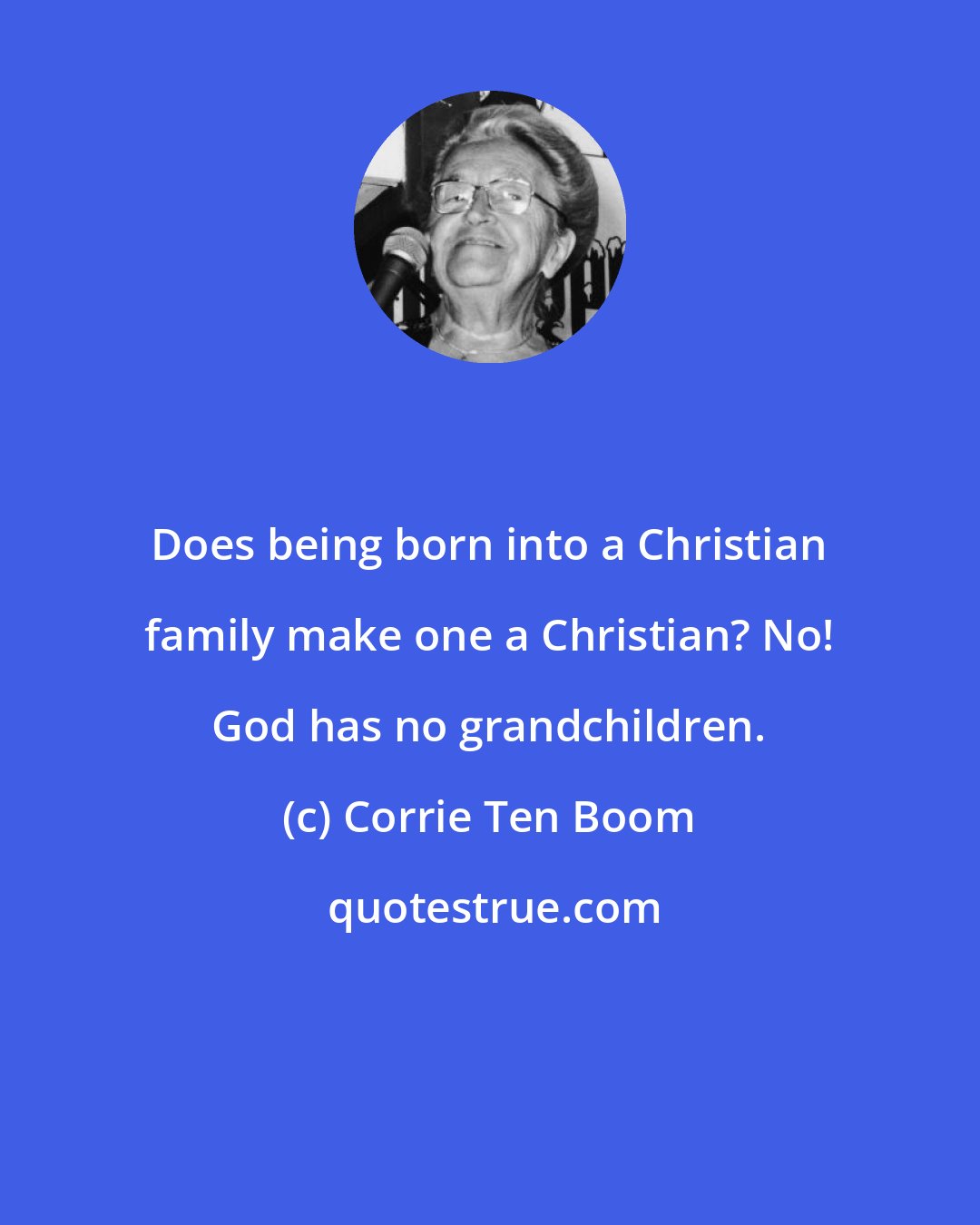 Corrie Ten Boom: Does being born into a Christian family make one a Christian? No! God has no grandchildren.