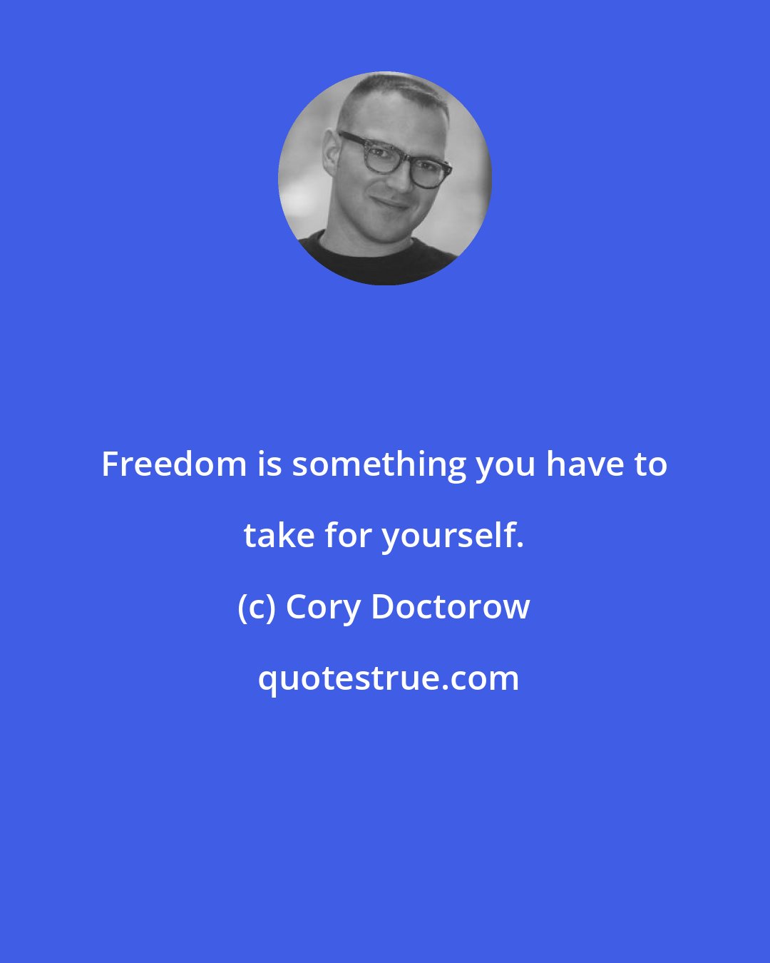 Cory Doctorow: Freedom is something you have to take for yourself.