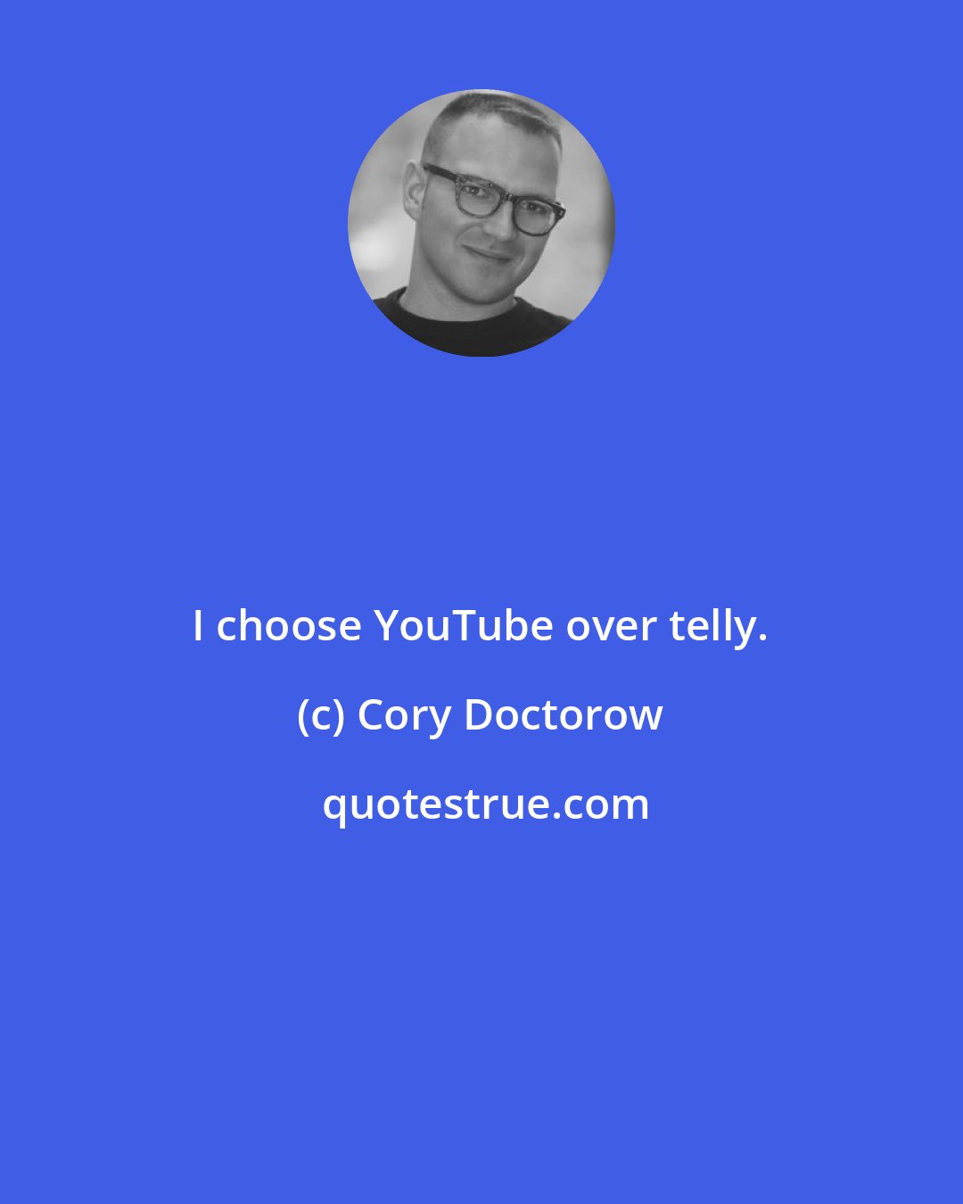 Cory Doctorow: I choose YouTube over telly.