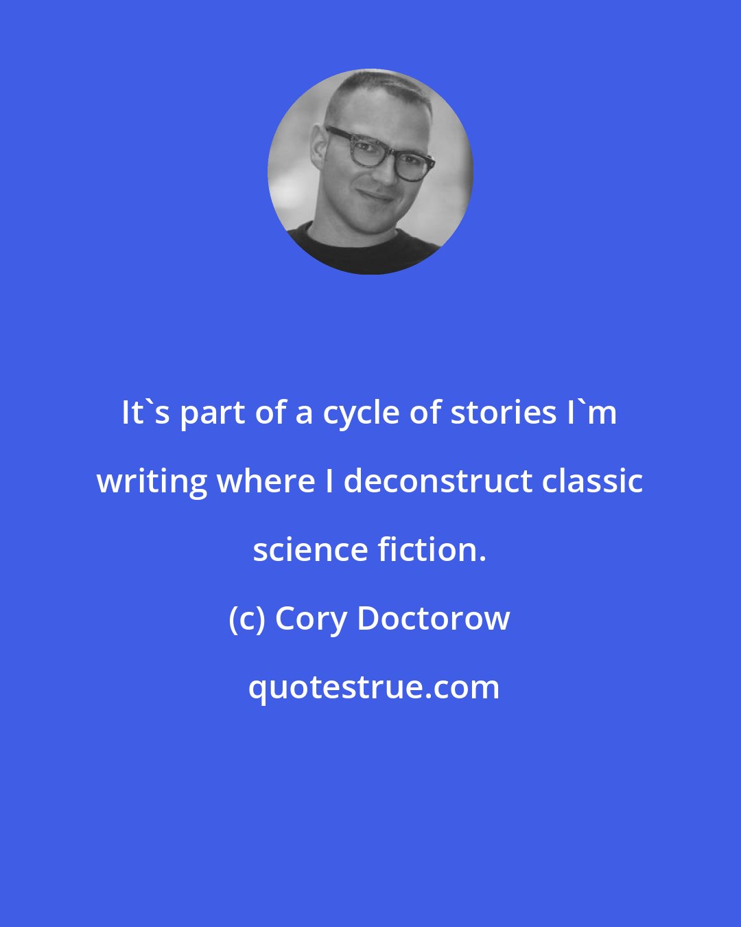 Cory Doctorow: It's part of a cycle of stories I'm writing where I deconstruct classic science fiction.