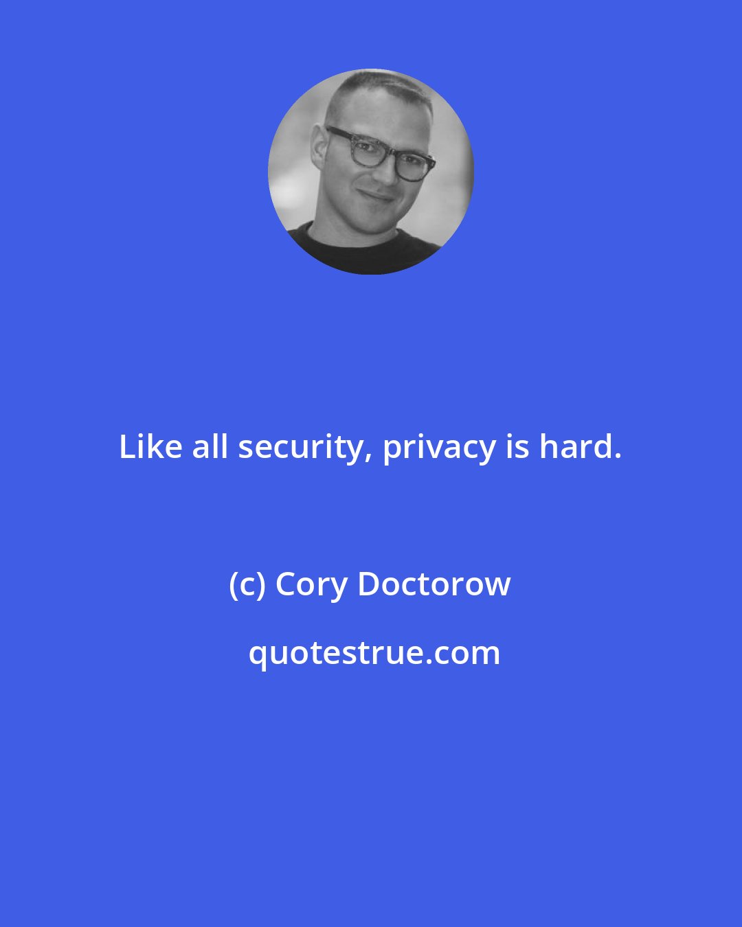 Cory Doctorow: Like all security, privacy is hard.