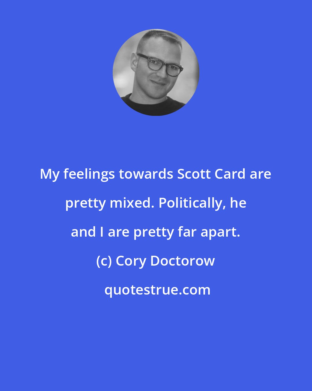 Cory Doctorow: My feelings towards Scott Card are pretty mixed. Politically, he and I are pretty far apart.