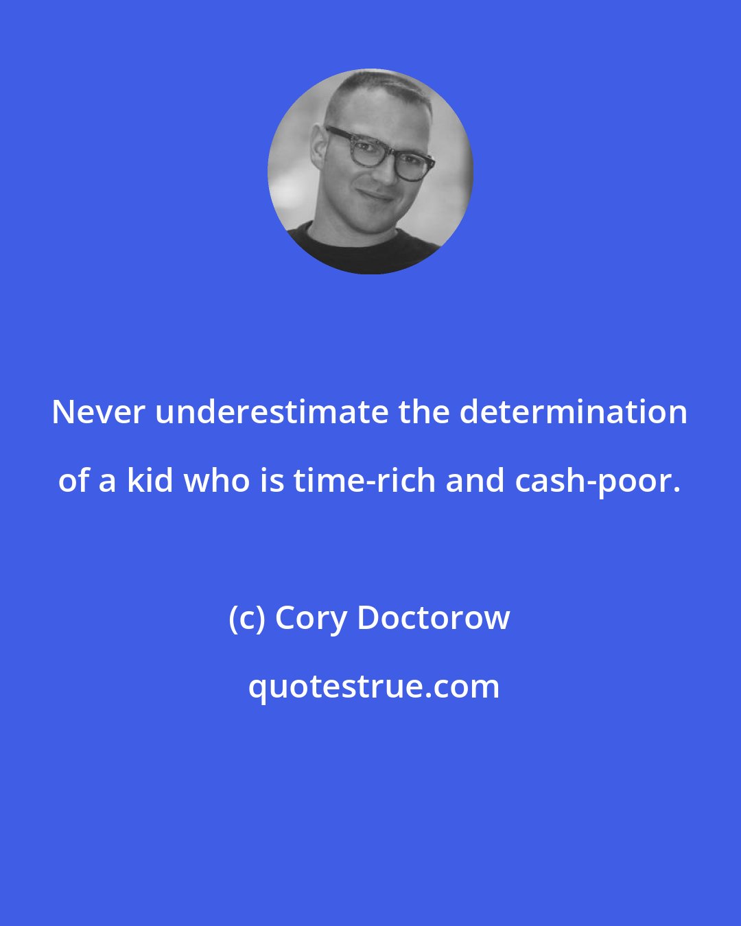 Cory Doctorow: Never underestimate the determination of a kid who is time-rich and cash-poor.