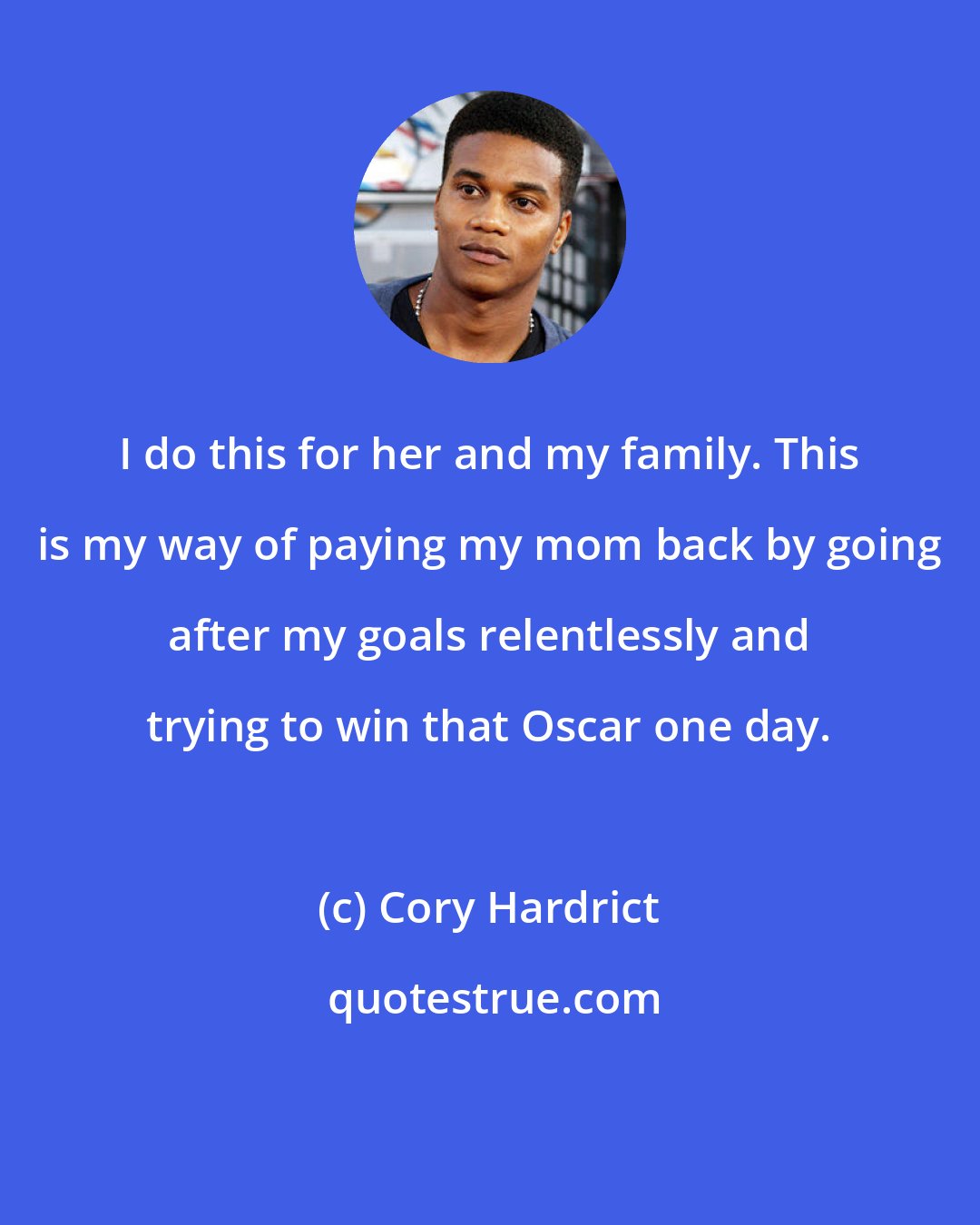 Cory Hardrict: I do this for her and my family. This is my way of paying my mom back by going after my goals relentlessly and trying to win that Oscar one day.