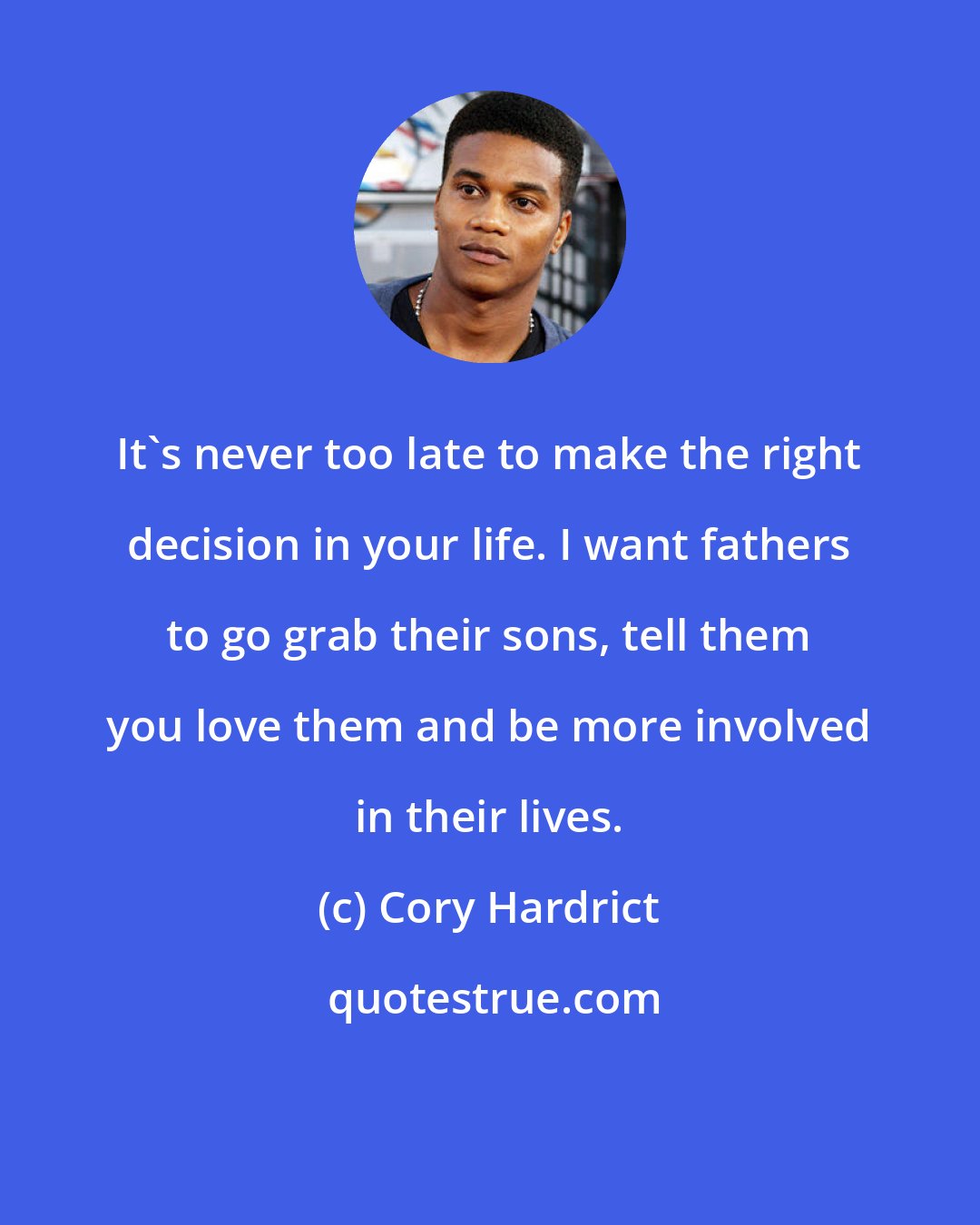 Cory Hardrict: It's never too late to make the right decision in your life. I want fathers to go grab their sons, tell them you love them and be more involved in their lives.
