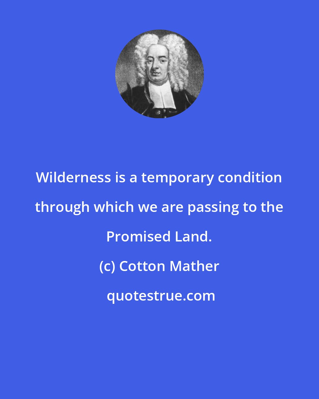 Cotton Mather: Wilderness is a temporary condition through which we are passing to the Promised Land.