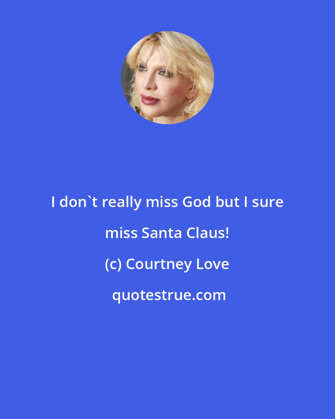 Courtney Love: I don't really miss God but I sure miss Santa Claus!