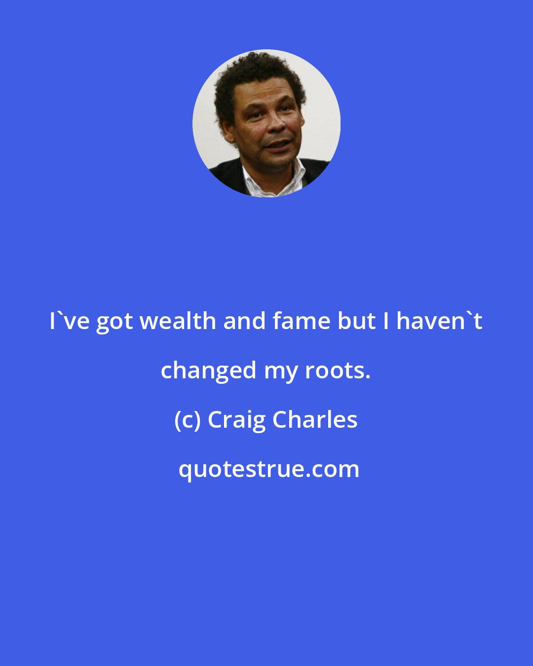 Craig Charles: I've got wealth and fame but I haven't changed my roots.