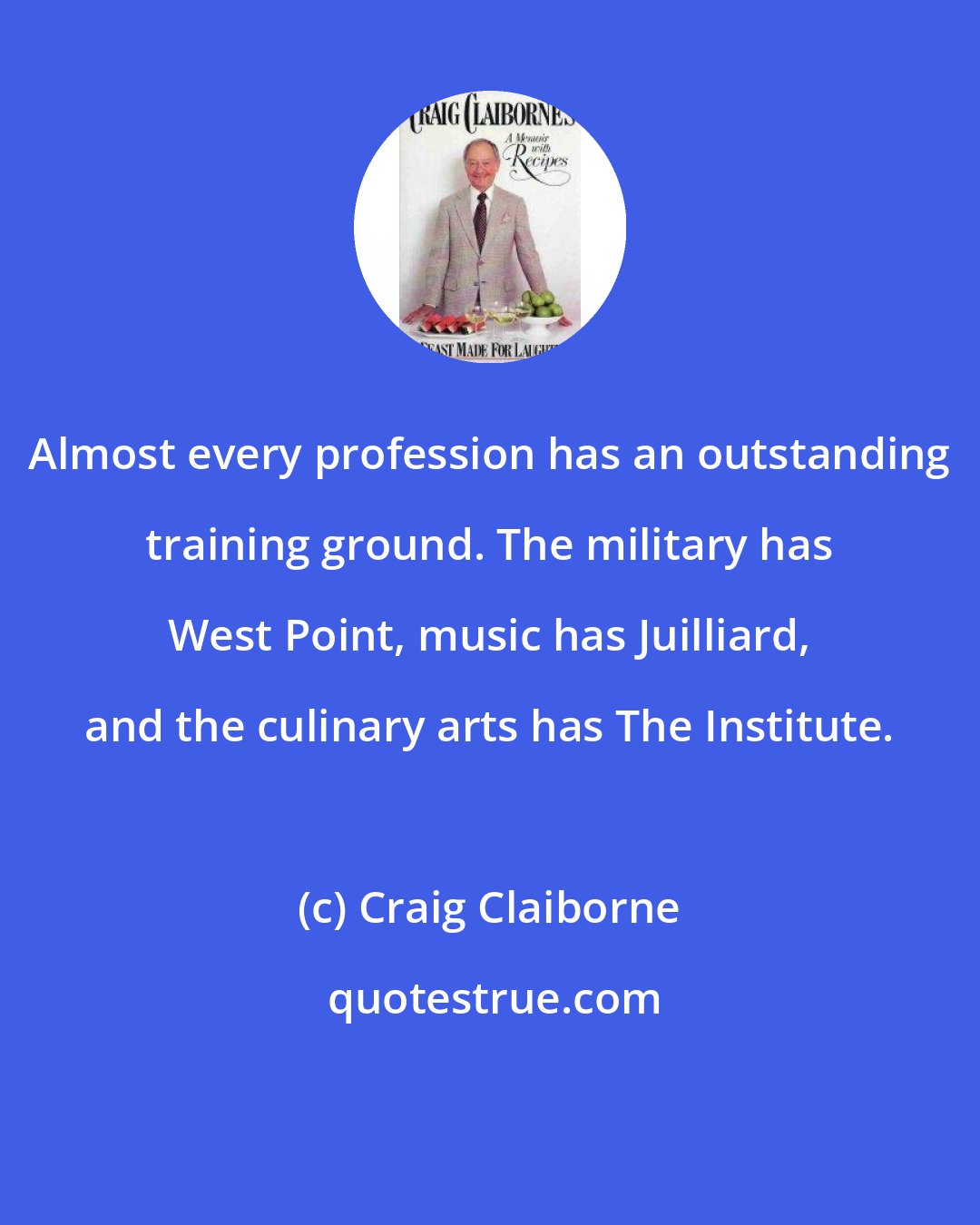 Craig Claiborne: Almost every profession has an outstanding training ground. The military has West Point, music has Juilliard, and the culinary arts has The Institute.
