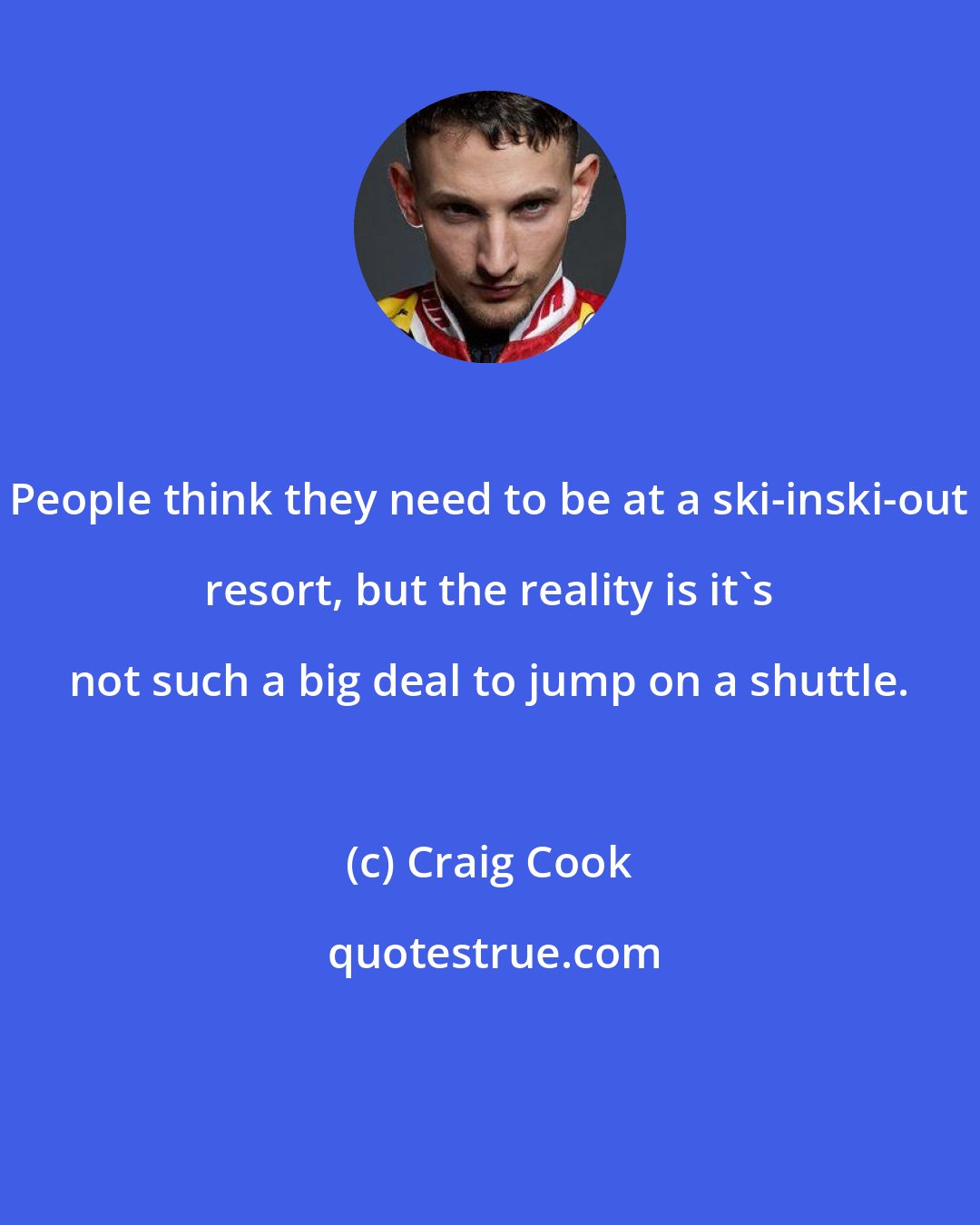 Craig Cook: People think they need to be at a ski-inski-out resort, but the reality is it's not such a big deal to jump on a shuttle.
