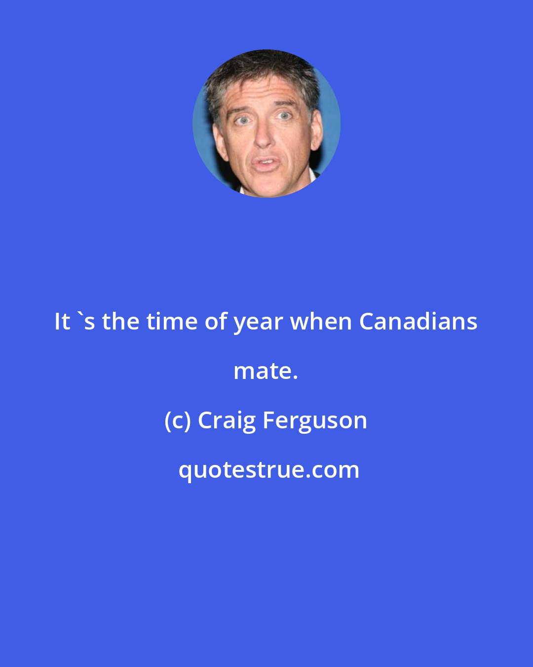 Craig Ferguson: It 's the time of year when Canadians mate.