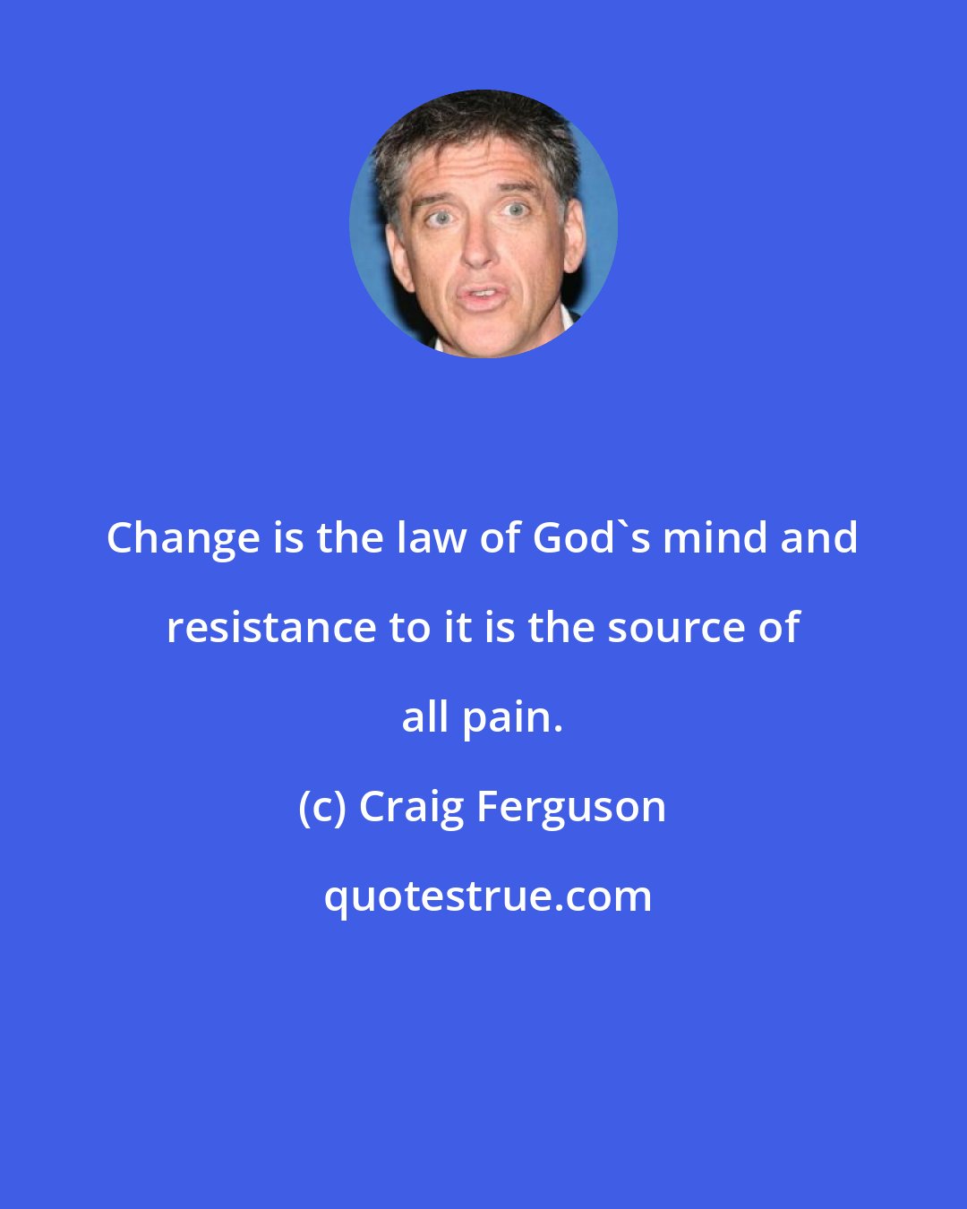 Craig Ferguson: Change is the law of God's mind and resistance to it is the source of all pain.