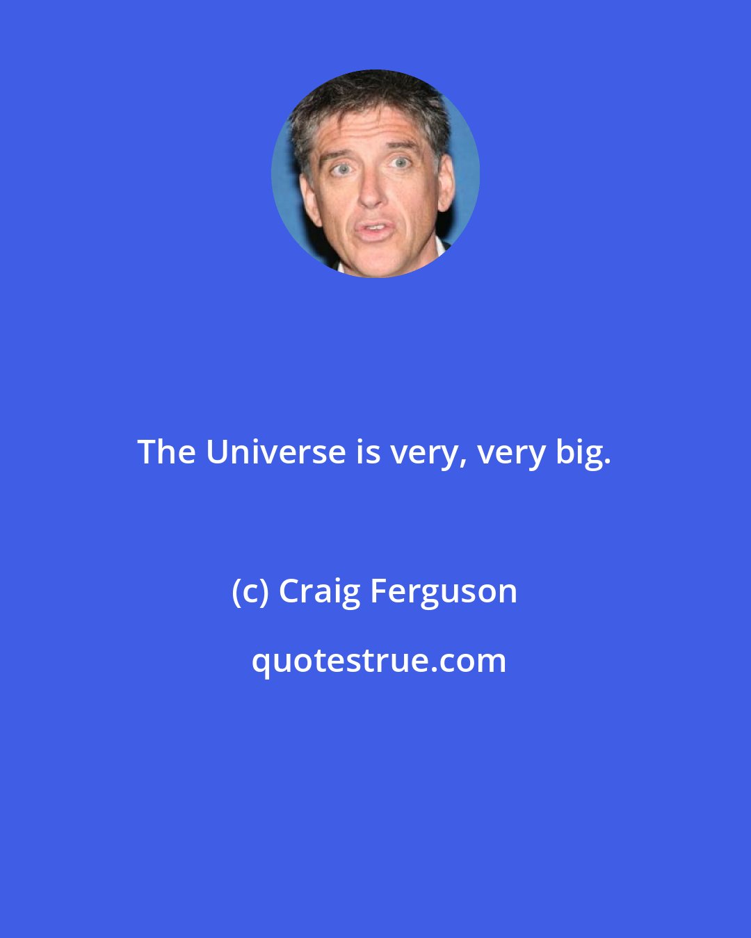 Craig Ferguson: The Universe is very, very big.