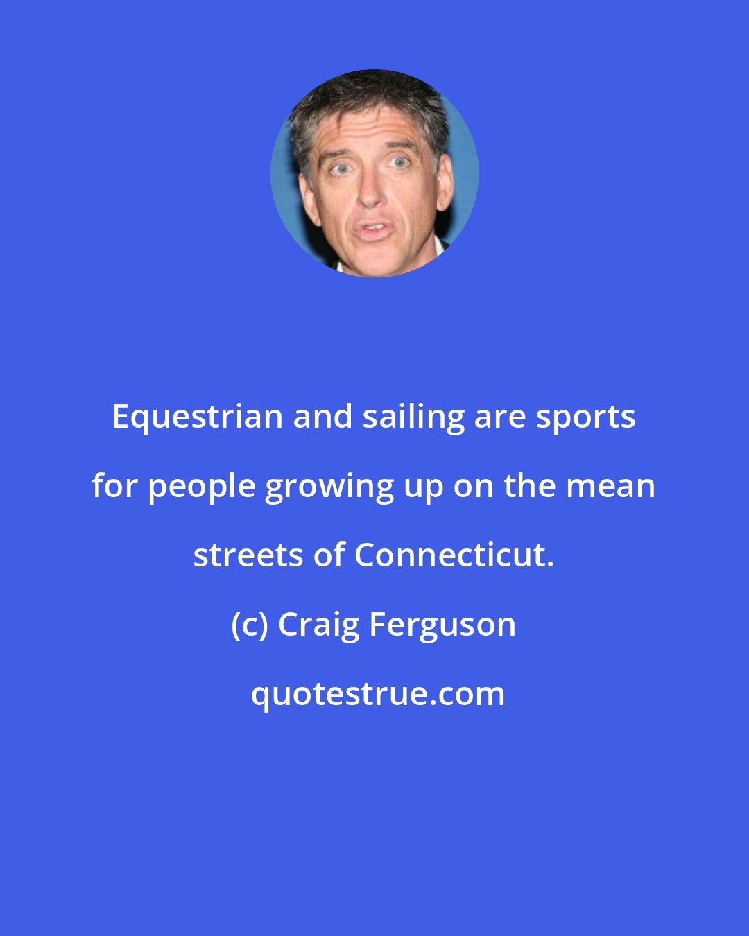 Craig Ferguson: Equestrian and sailing are sports for people growing up on the mean streets of Connecticut.