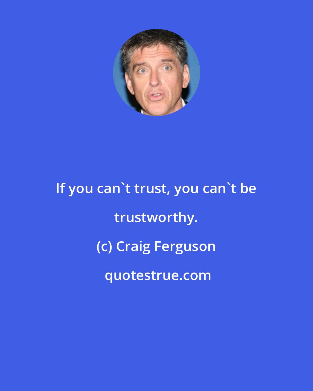 Craig Ferguson: If you can't trust, you can't be trustworthy.
