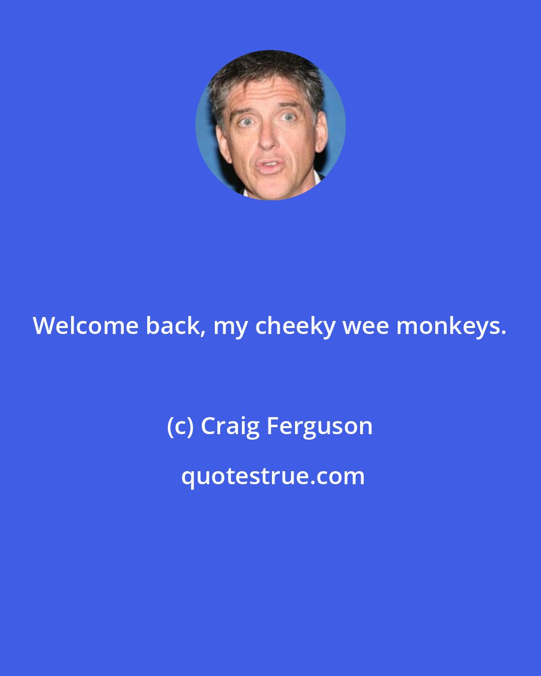 Craig Ferguson: Welcome back, my cheeky wee monkeys.