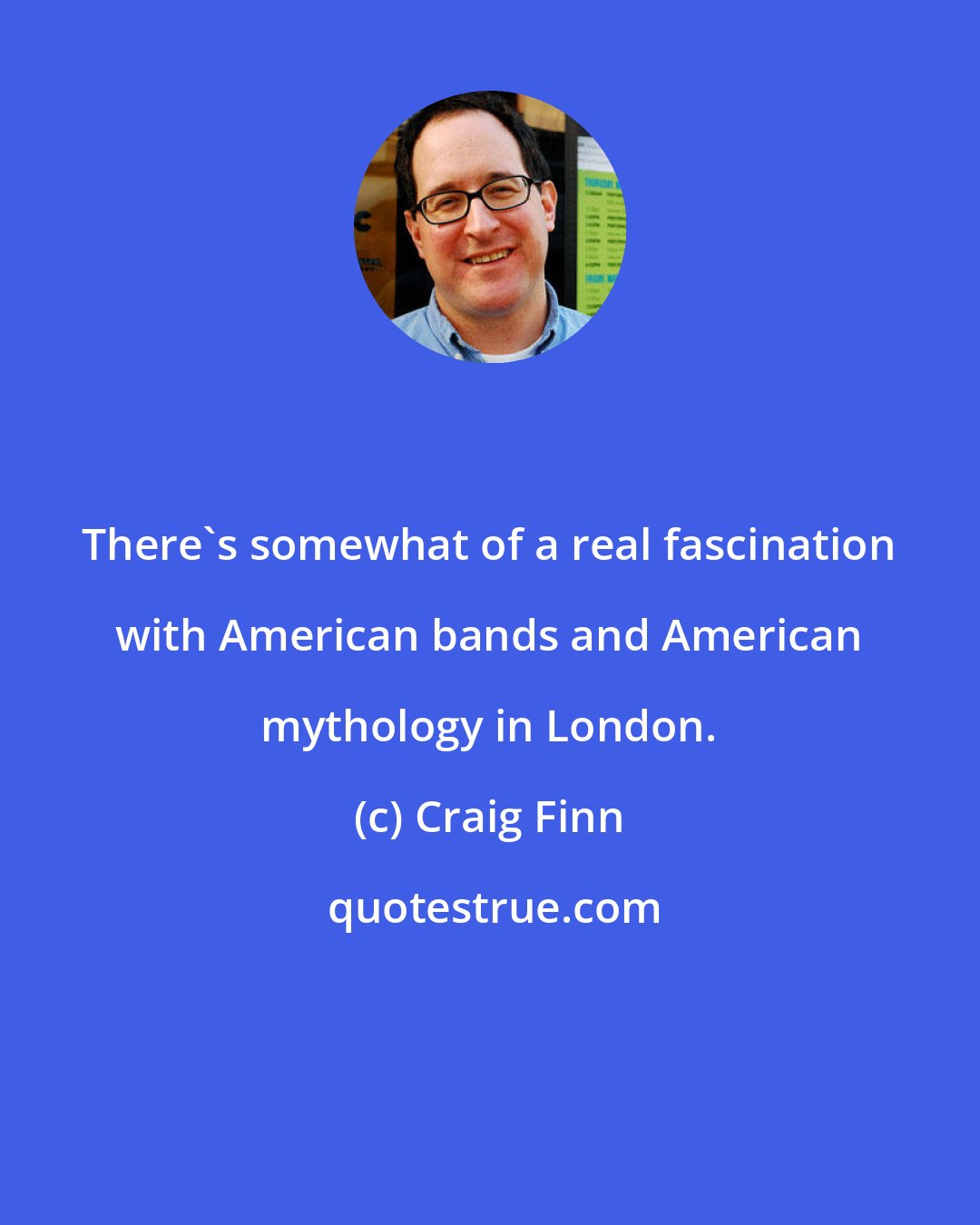 Craig Finn: There's somewhat of a real fascination with American bands and American mythology in London.