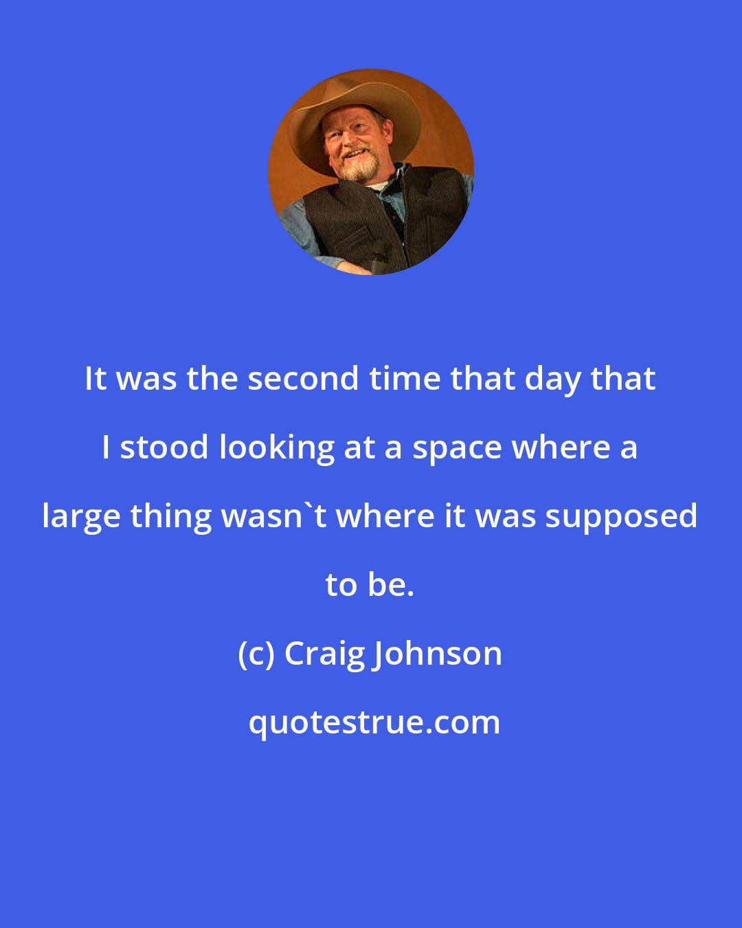 Craig Johnson: It was the second time that day that I stood looking at a space where a large thing wasn't where it was supposed to be.