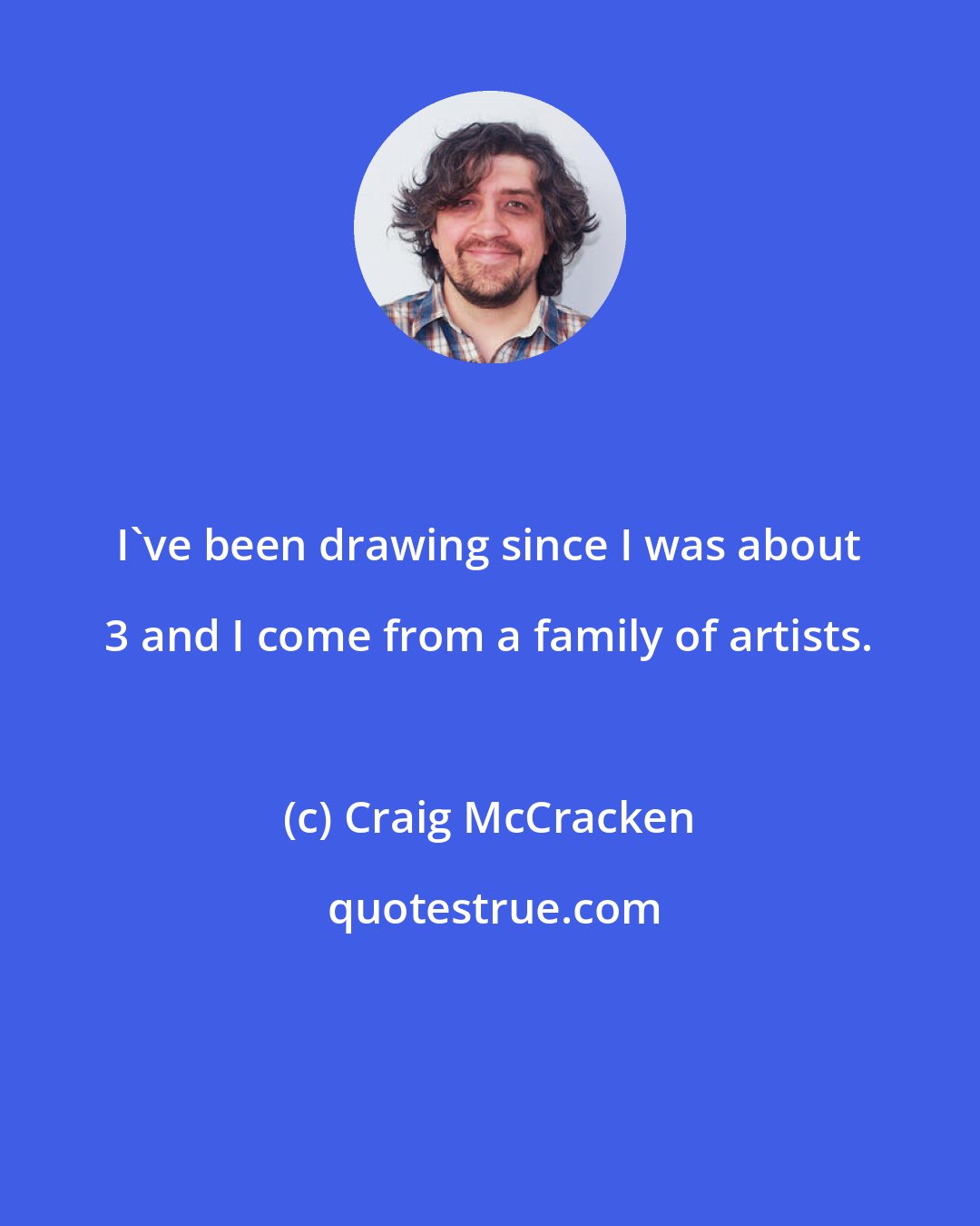 Craig McCracken: I've been drawing since I was about 3 and I come from a family of artists.
