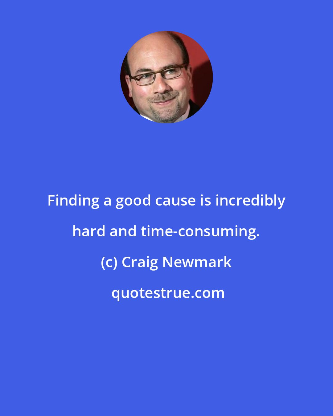 Craig Newmark: Finding a good cause is incredibly hard and time-consuming.