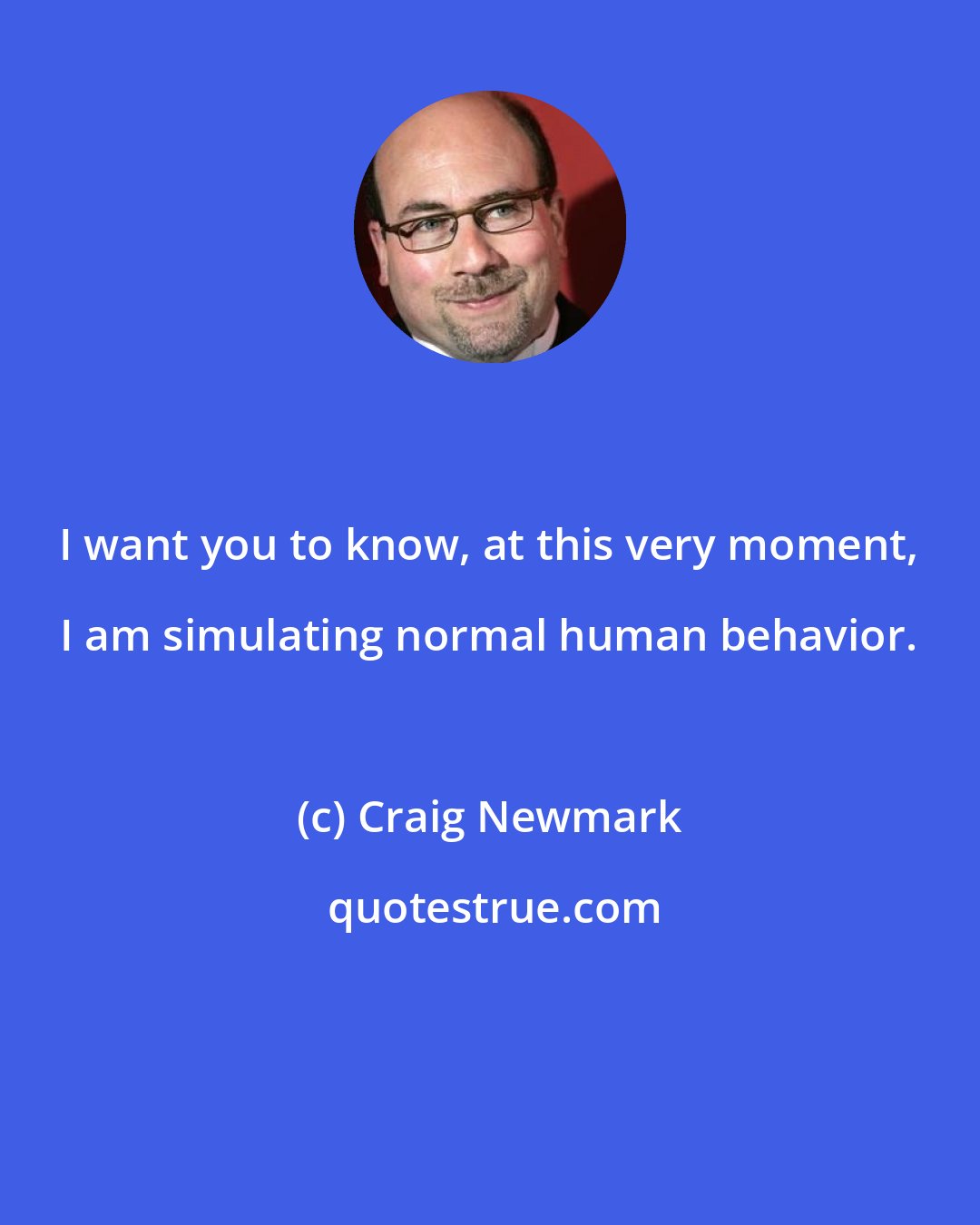 Craig Newmark: I want you to know, at this very moment, I am simulating normal human behavior.