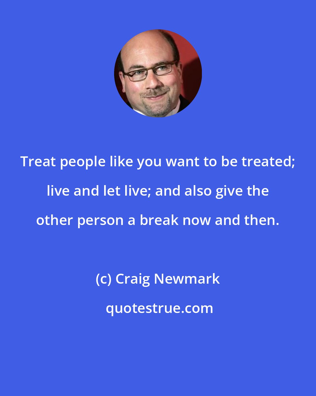 Craig Newmark: Treat people like you want to be treated; live and let live; and also give the other person a break now and then.