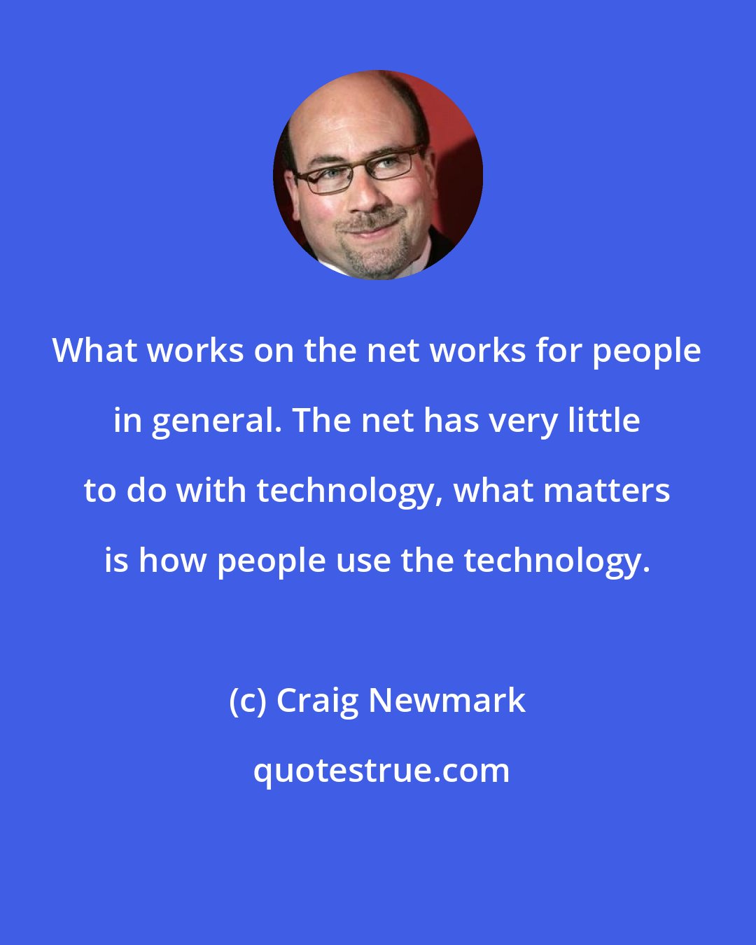 Craig Newmark: What works on the net works for people in general. The net has very little to do with technology, what matters is how people use the technology.