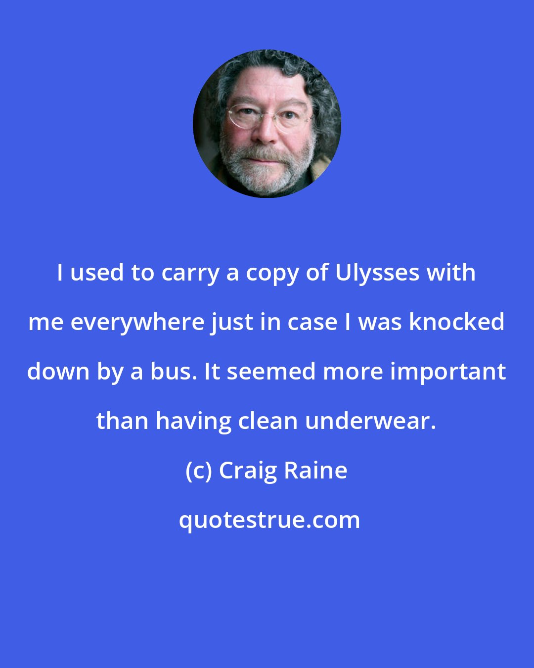 Craig Raine: I used to carry a copy of Ulysses with me everywhere just in case I was knocked down by a bus. It seemed more important than having clean underwear.