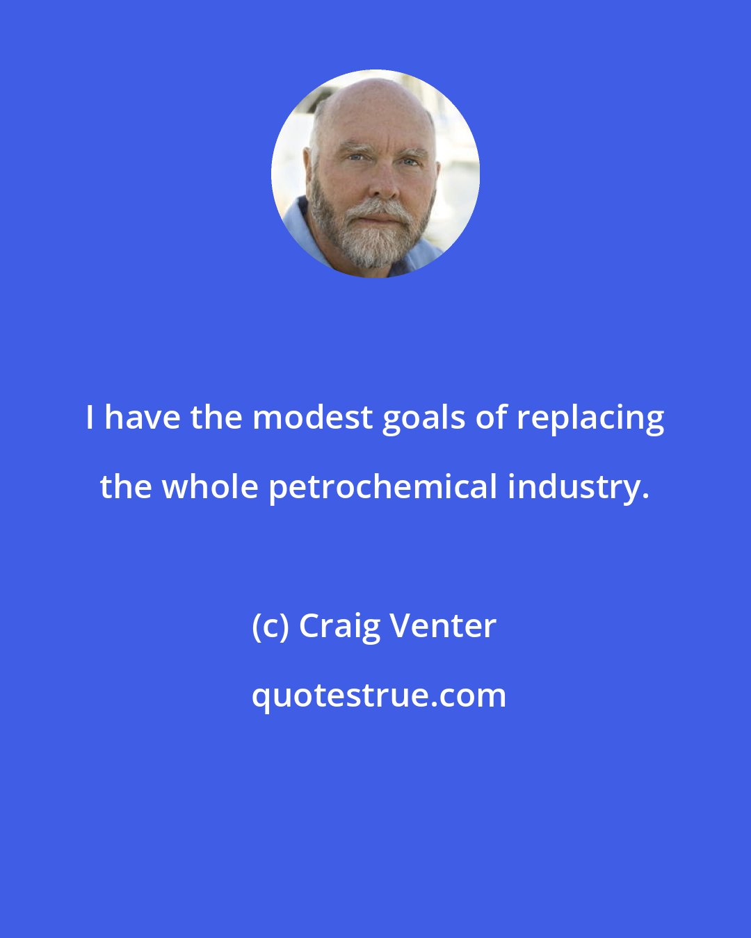 Craig Venter: I have the modest goals of replacing the whole petrochemical industry.
