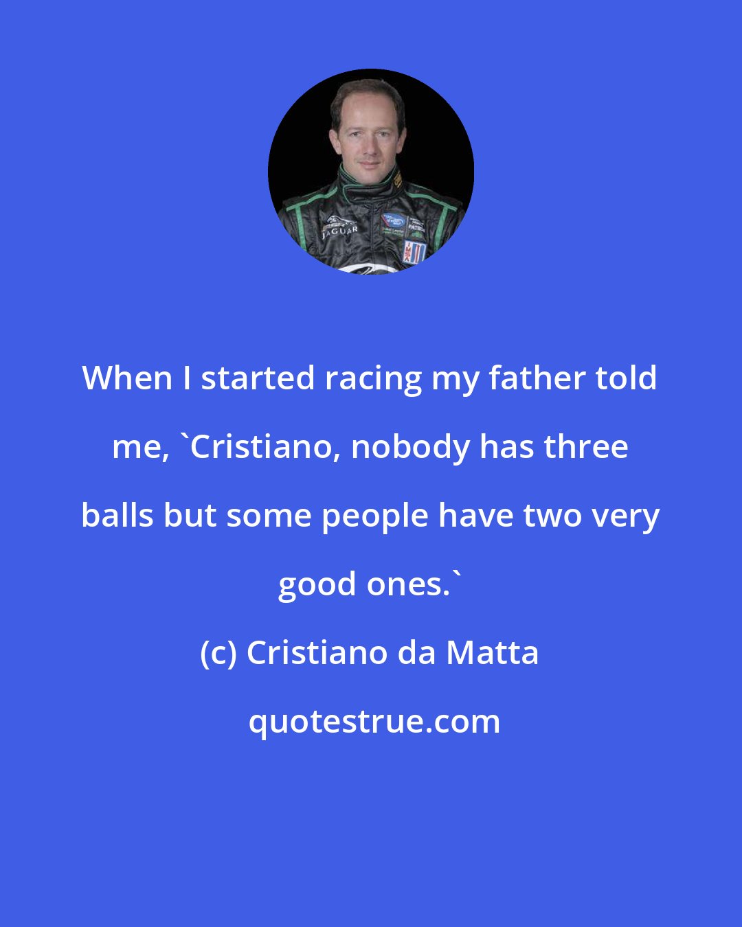 Cristiano da Matta: When I started racing my father told me, 'Cristiano, nobody has three balls but some people have two very good ones.'
