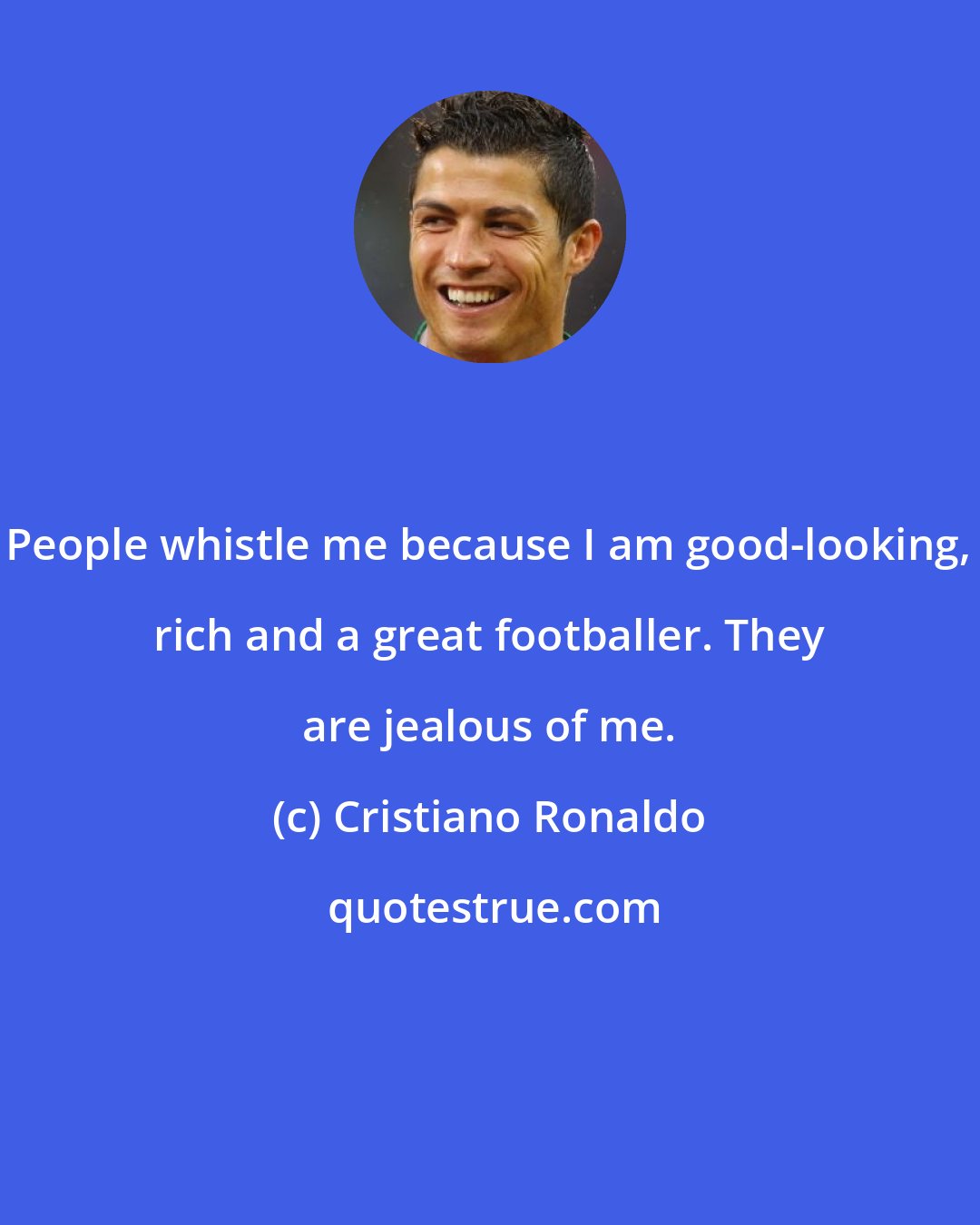 Cristiano Ronaldo: People whistle me because I am good-looking, rich and a great footballer. They are jealous of me.