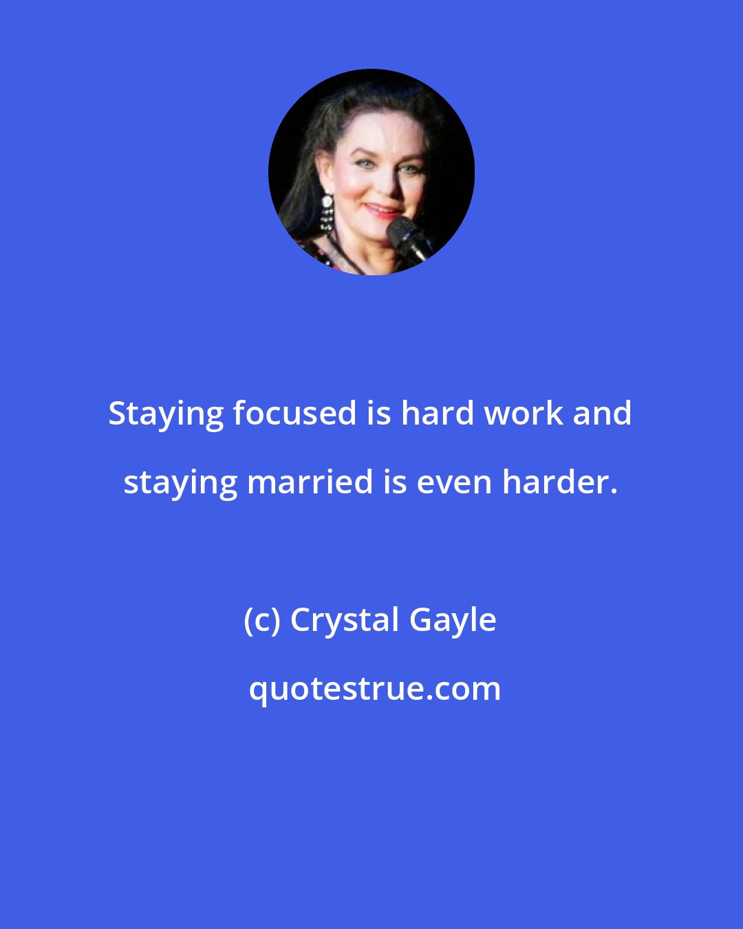 Crystal Gayle: Staying focused is hard work and staying married is even harder.