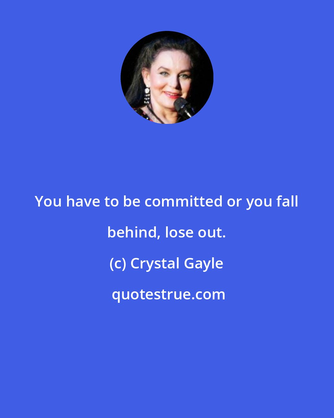 Crystal Gayle: You have to be committed or you fall behind, lose out.