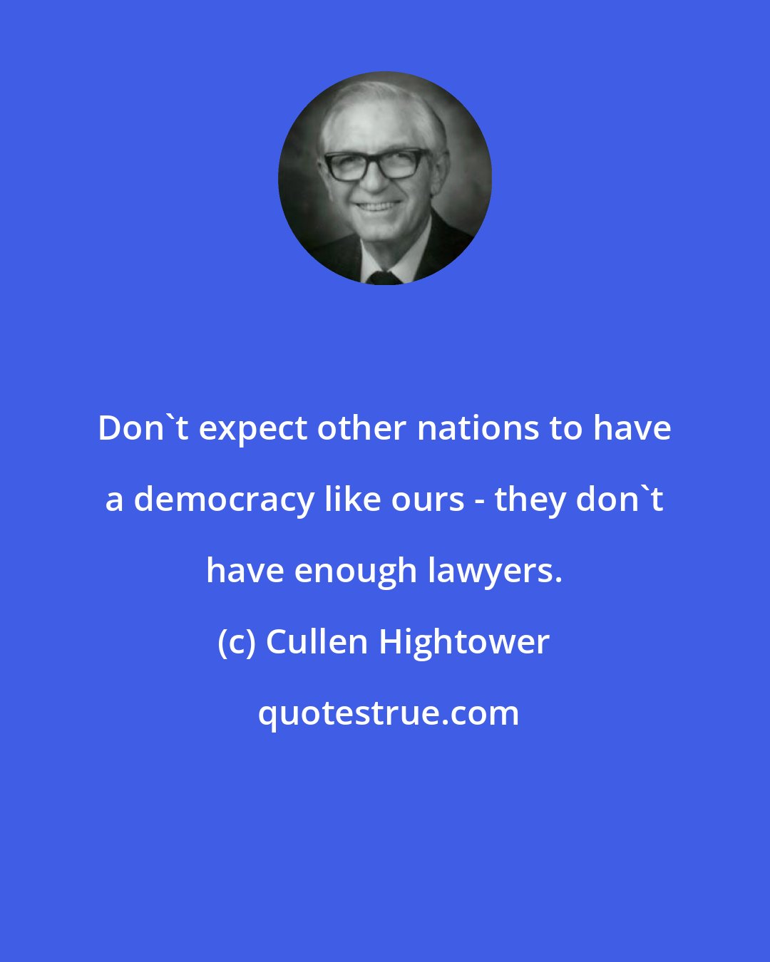 Cullen Hightower: Don't expect other nations to have a democracy like ours - they don't have enough lawyers.