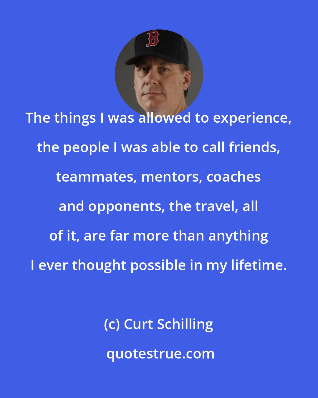 Curt Schilling: The things I was allowed to experience, the people I was able to call friends, teammates, mentors, coaches and opponents, the travel, all of it, are far more than anything I ever thought possible in my lifetime.