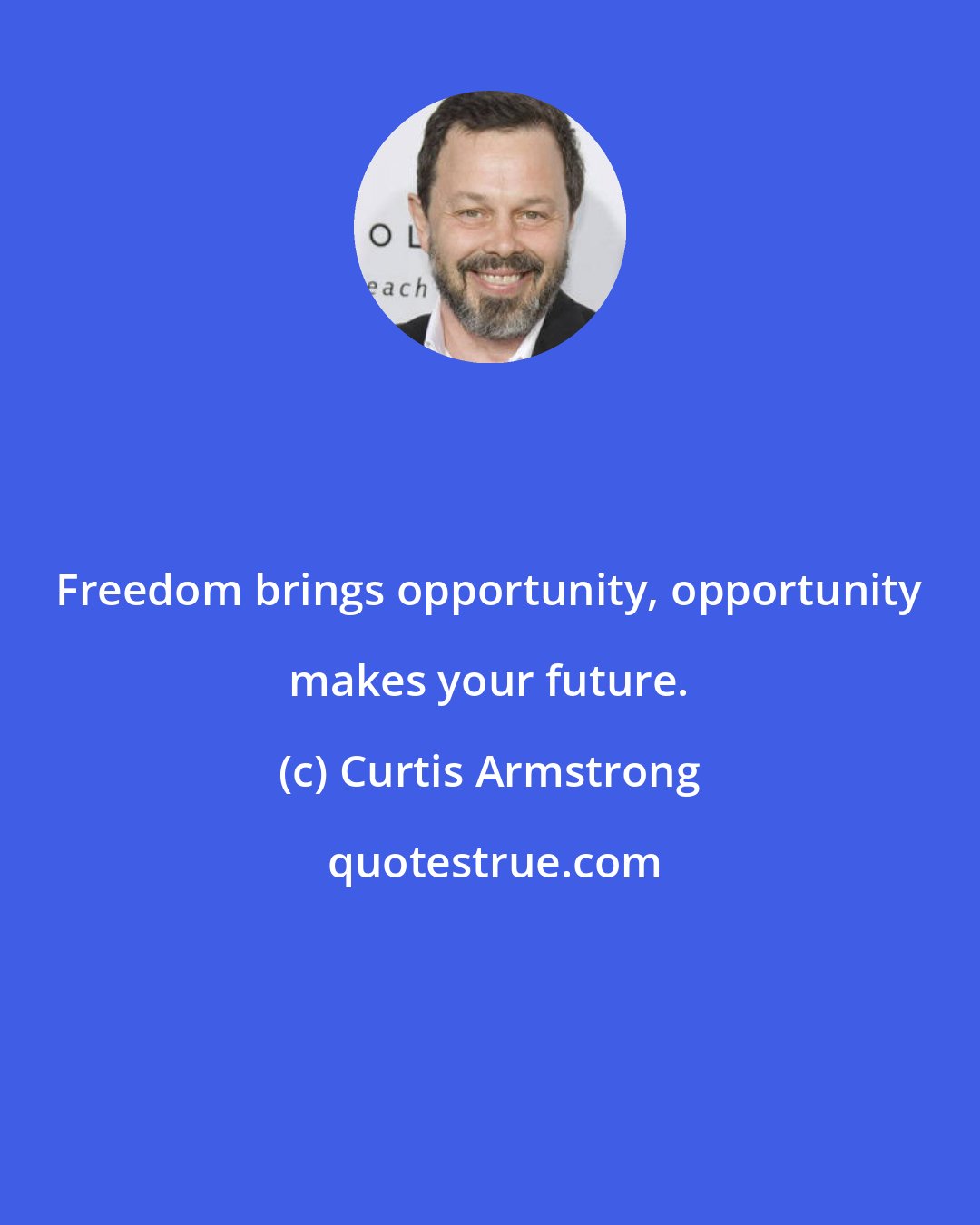 Curtis Armstrong: Freedom brings opportunity, opportunity makes your future.