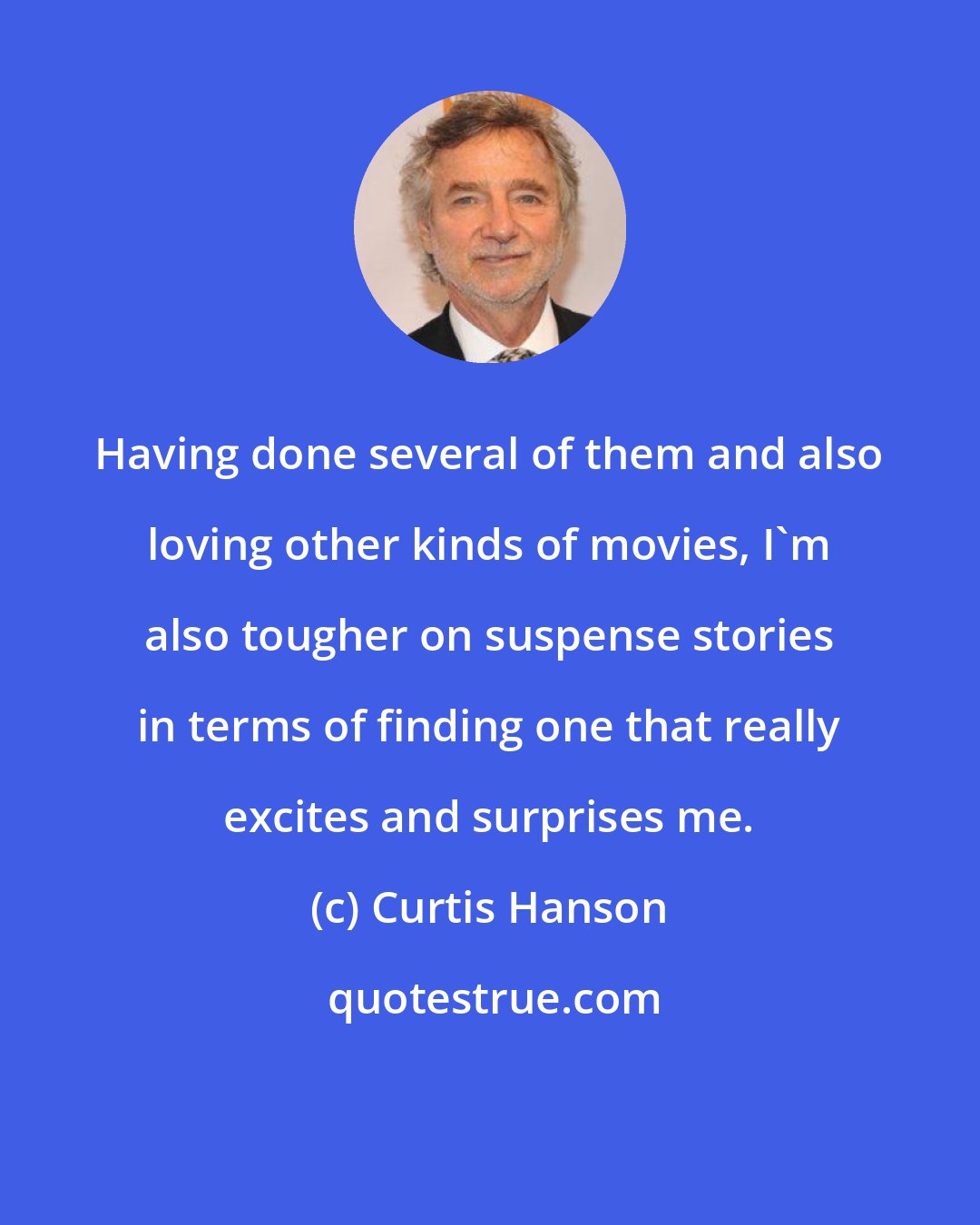 Curtis Hanson: Having done several of them and also loving other kinds of movies, I'm also tougher on suspense stories in terms of finding one that really excites and surprises me.