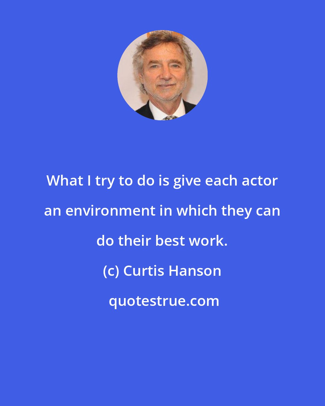 Curtis Hanson: What I try to do is give each actor an environment in which they can do their best work.