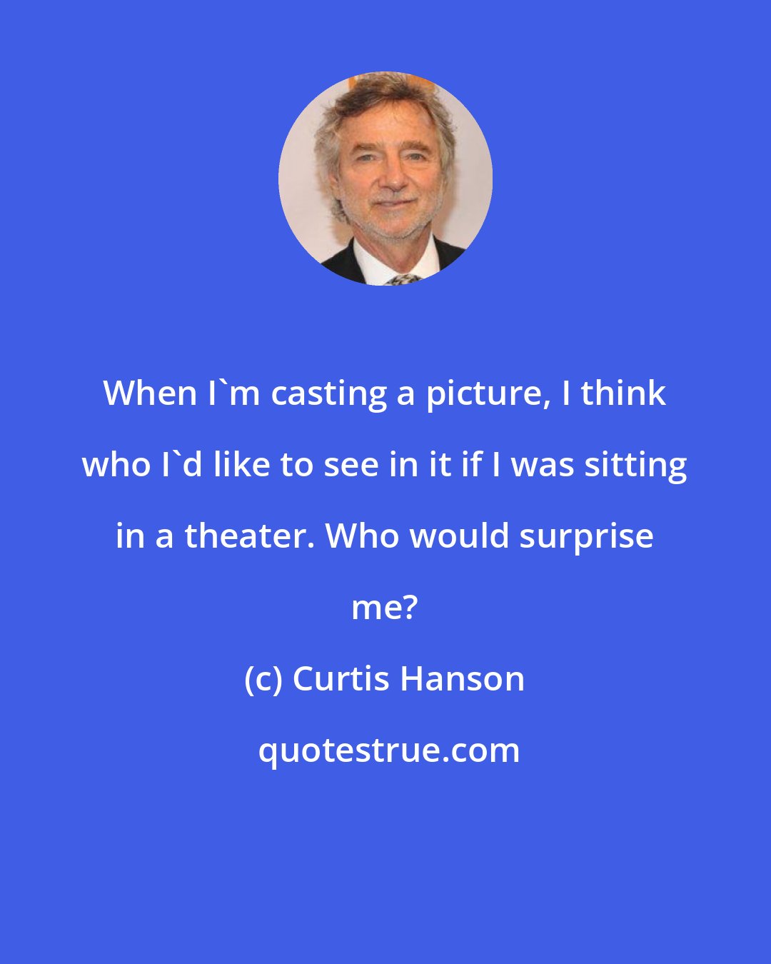 Curtis Hanson: When I'm casting a picture, I think who I'd like to see in it if I was sitting in a theater. Who would surprise me?