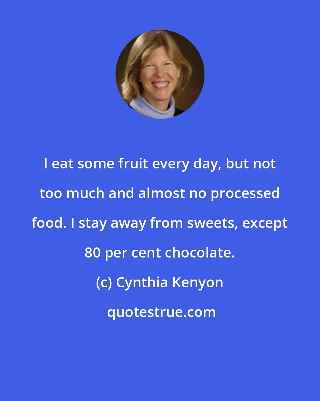 Cynthia Kenyon: I eat some fruit every day, but not too much and almost no processed food. I stay away from sweets, except 80 per cent chocolate.