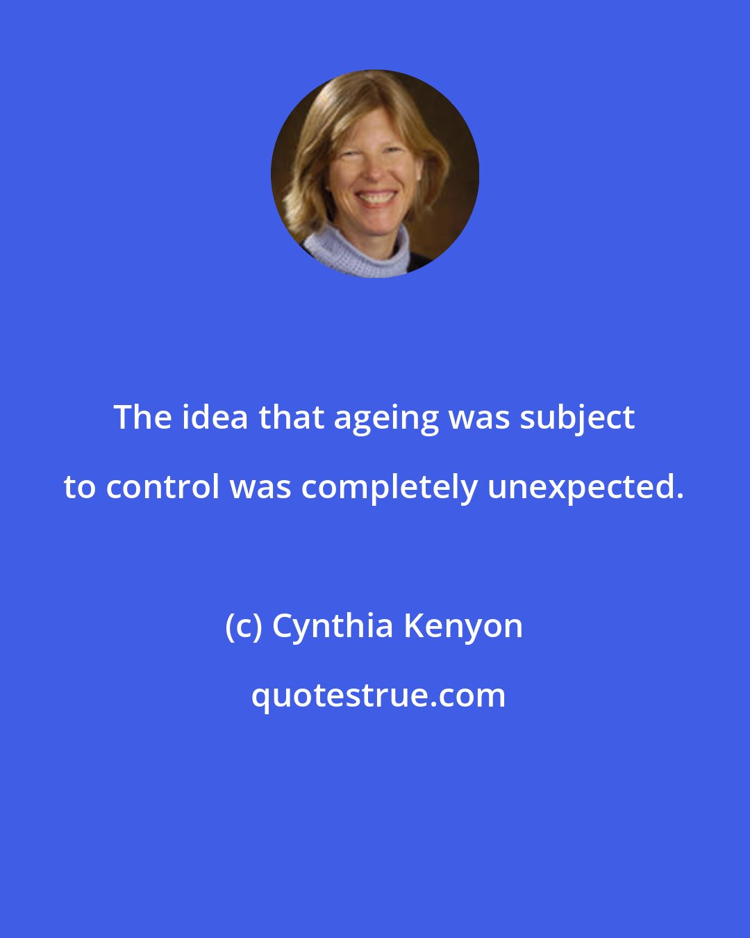 Cynthia Kenyon: The idea that ageing was subject to control was completely unexpected.