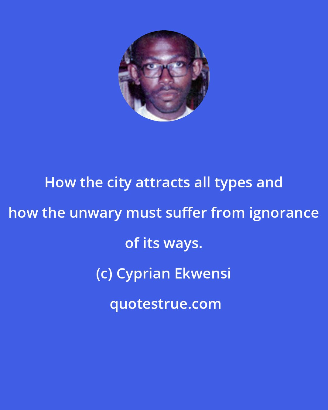 Cyprian Ekwensi: How the city attracts all types and how the unwary must suffer from ignorance of its ways.
