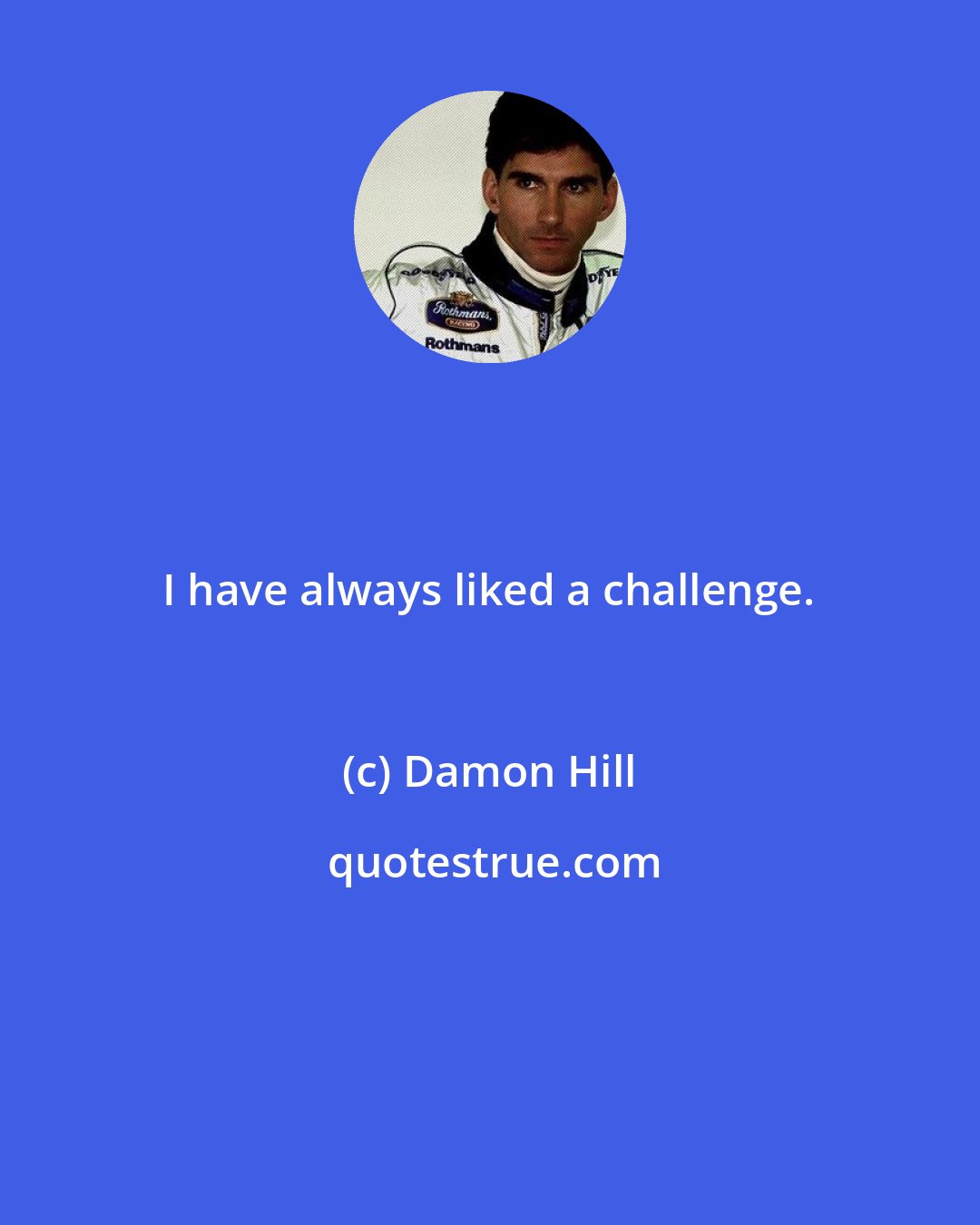 Damon Hill: I have always liked a challenge.