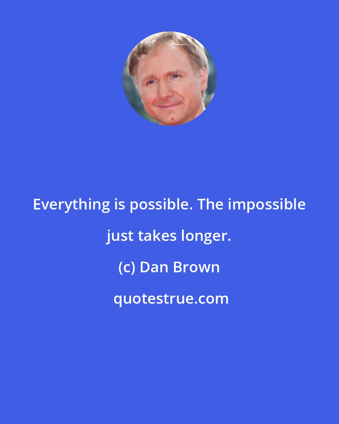 Dan Brown: Everything is possible. The impossible just takes longer.