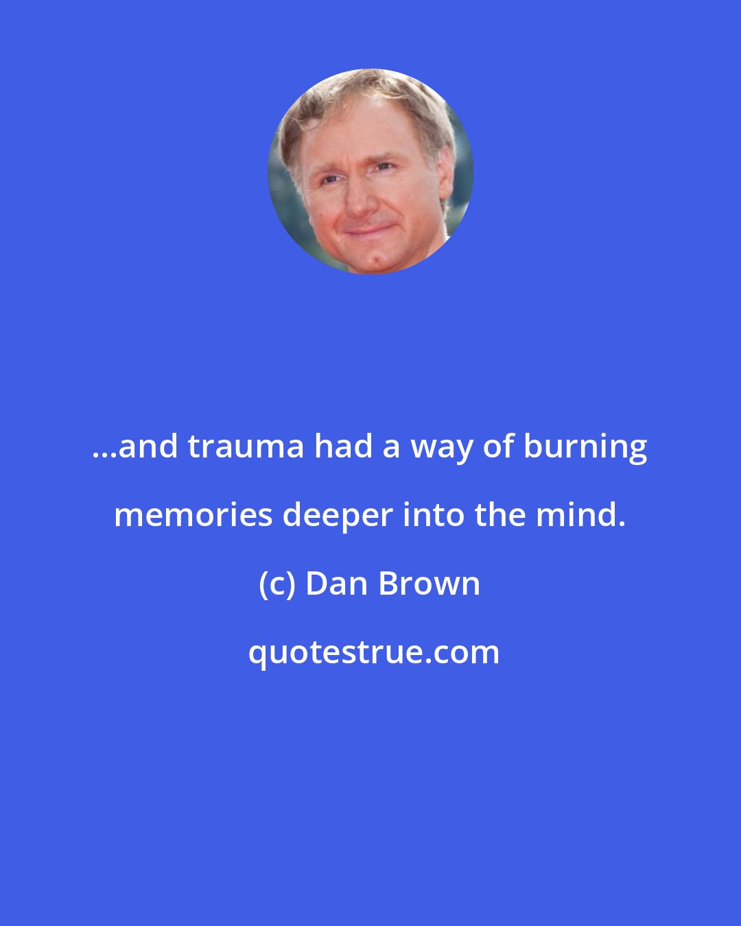 Dan Brown: ...and trauma had a way of burning memories deeper into the mind.