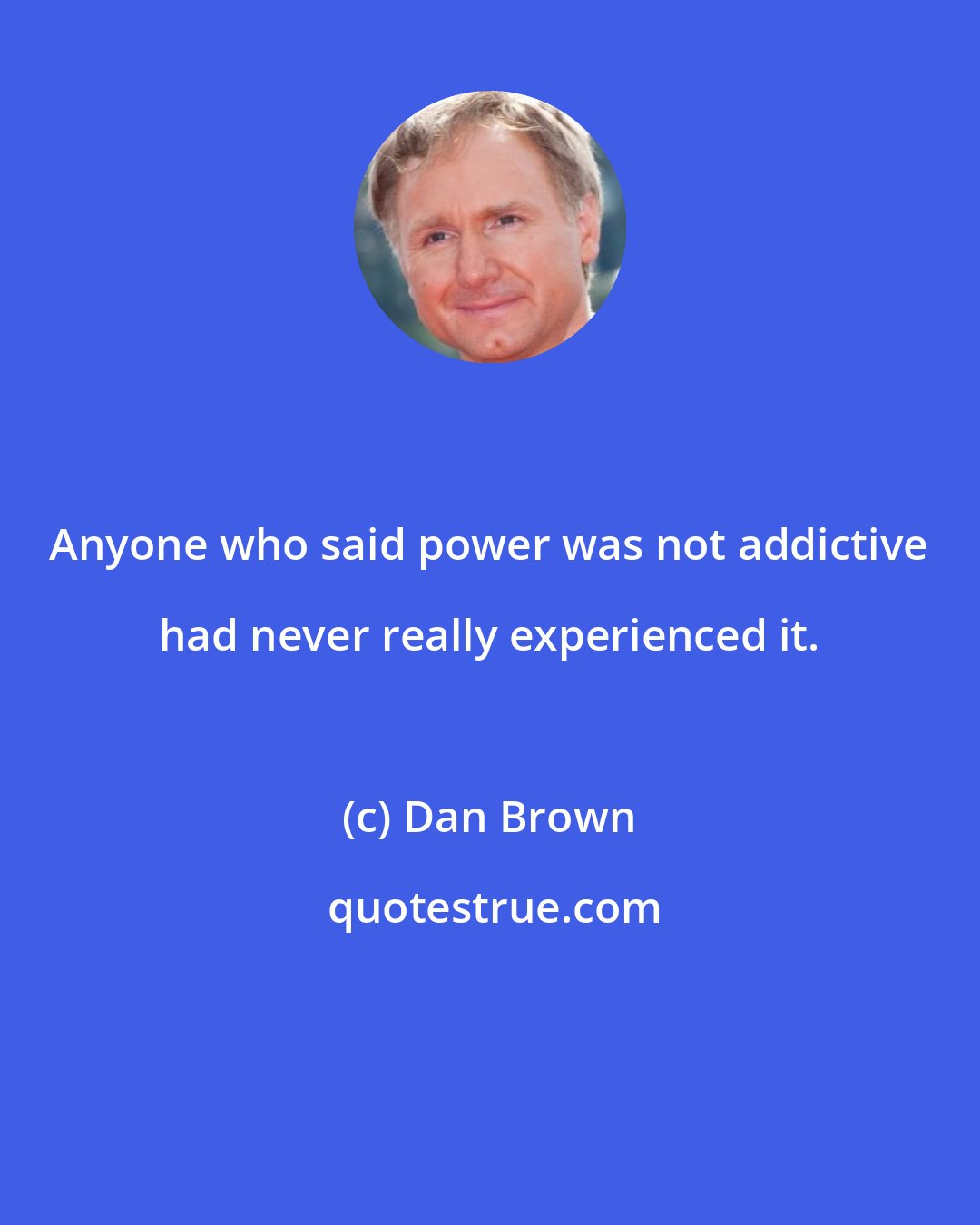 Dan Brown: Anyone who said power was not addictive had never really experienced it.