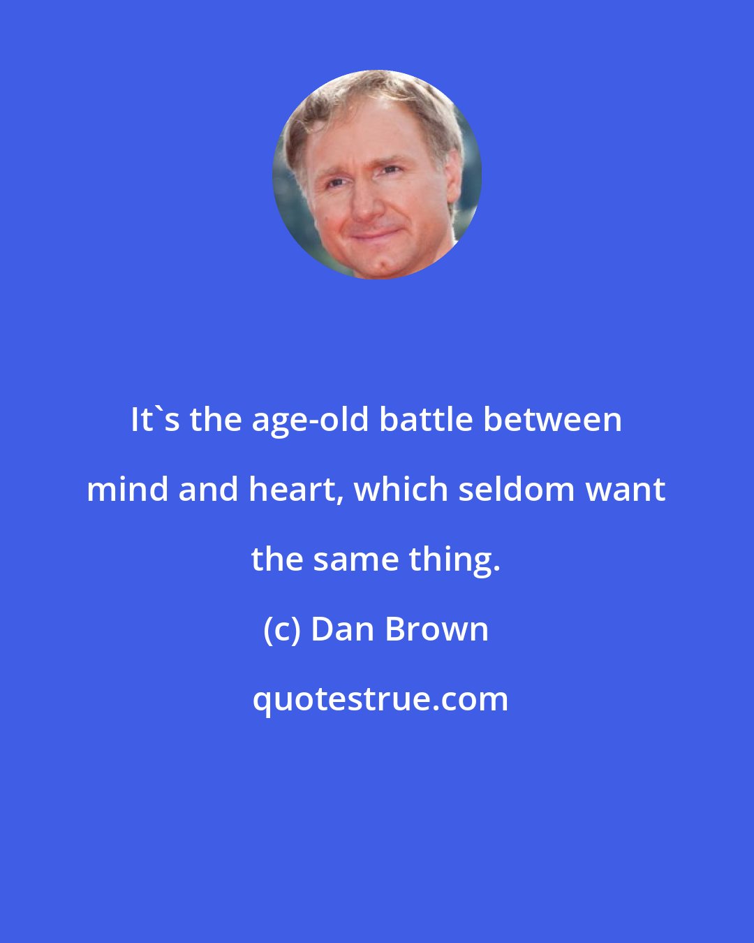 Dan Brown: It's the age-old battle between mind and heart, which seldom want the same thing.