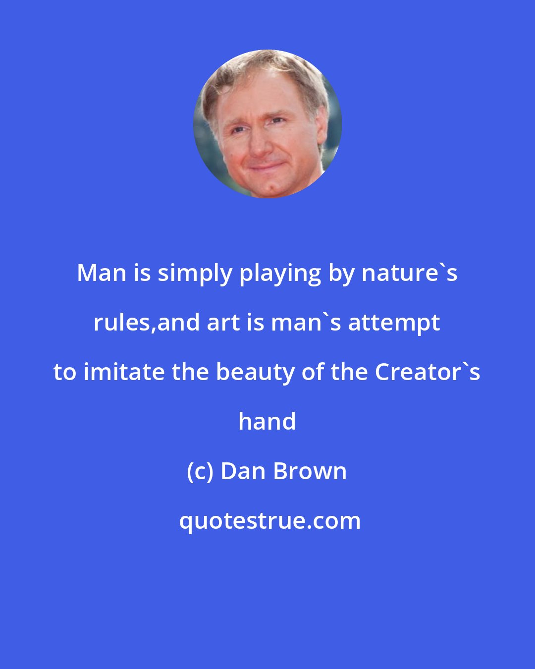 Dan Brown: Man is simply playing by nature's rules,and art is man's attempt to imitate the beauty of the Creator's hand