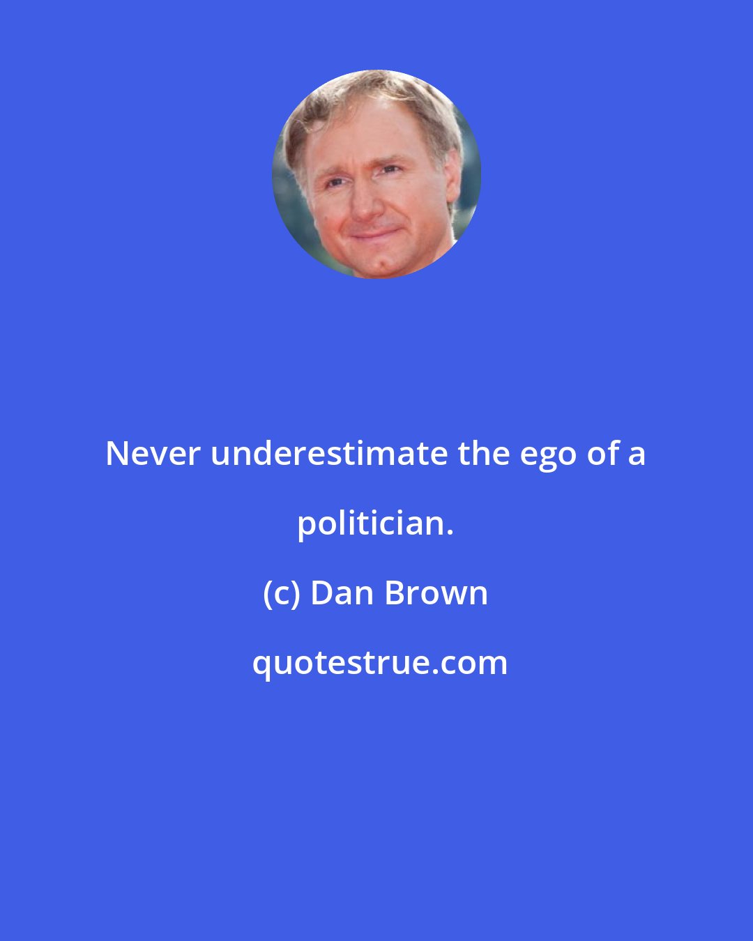 Dan Brown: Never underestimate the ego of a politician.